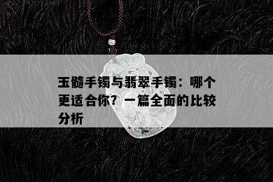 玉髓手镯与翡翠手镯：哪个更适合你？一篇全面的比较分析