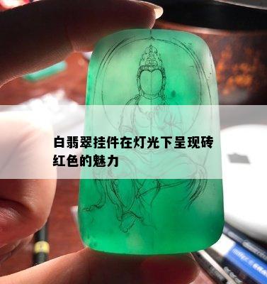 白翡翠挂件在灯光下呈现砖红色的魅力