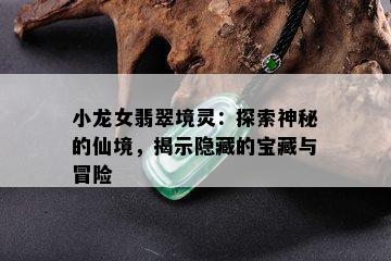 小龙女翡翠境灵：探索神秘的仙境，揭示隐藏的宝藏与冒险