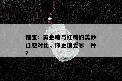 糖玉：黄金糖与红糖的美妙口感对比，你更偏爱哪一种？