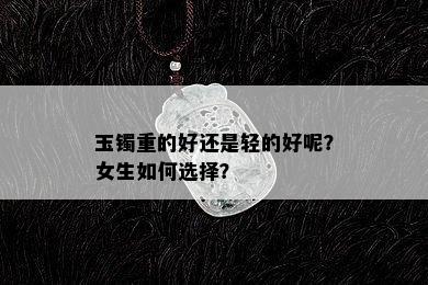 玉镯重的好还是轻的好呢？女生如何选择？