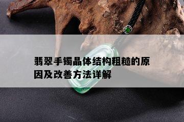 翡翠手镯晶体结构粗糙的原因及改善方法详解