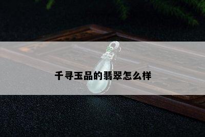 千寻玉品的翡翠怎么样