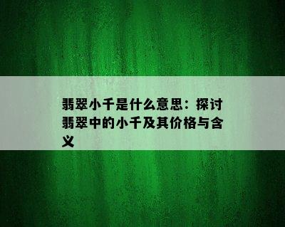 翡翠小千是什么意思：探讨翡翠中的小千及其价格与含义