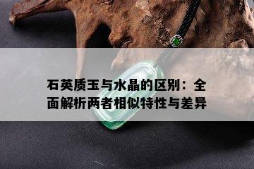 石英质玉与水晶的区别：全面解析两者相似特性与差异