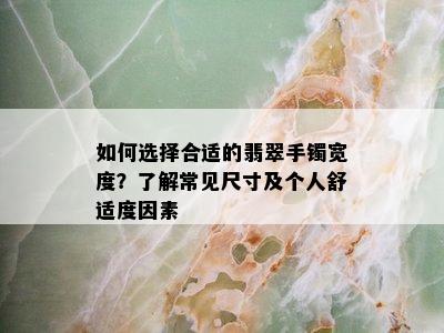 如何选择合适的翡翠手镯宽度？了解常见尺寸及个人舒适度因素