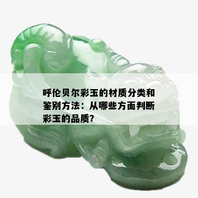 呼伦贝尔彩玉的材质分类和鉴别方法：从哪些方面判断彩玉的品质？