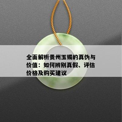 全面解析贵州玉镯的真伪与价值：如何辨别真假、评估价格及购买建议