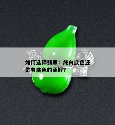 如何选择翡翠：纯白底色还是有底色的更好？