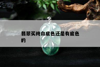 翡翠买纯白底色还是有底色的