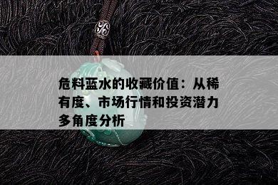 危料蓝水的收藏价值：从稀有度、市场行情和投资潜力多角度分析