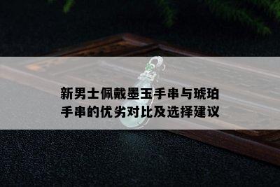 新男士佩戴墨玉手串与琥珀手串的优劣对比及选择建议