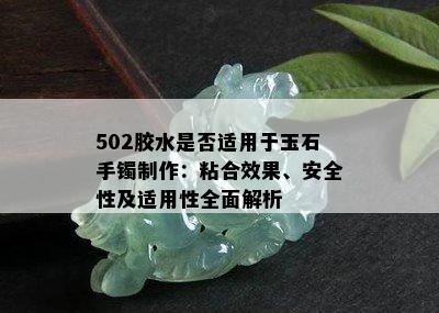 502胶水是否适用于玉石手镯制作：粘合效果、安全性及适用性全面解析