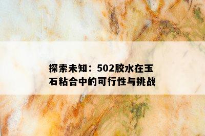 探索未知：502胶水在玉石粘合中的可行性与挑战