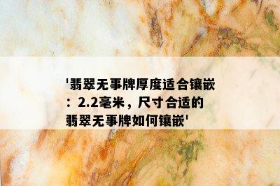 '翡翠无事牌厚度适合镶嵌：2.2毫米，尺寸合适的翡翠无事牌如何镶嵌'