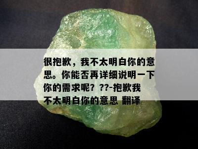 很抱歉，我不太明白你的意思。你能否再详细说明一下你的需求呢？??-抱歉我不太明白你的意思 翻译