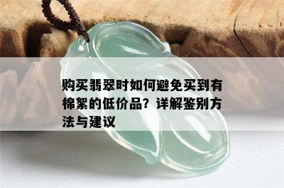 购买翡翠时如何避免买到有棉絮的低价品？详解鉴别方法与建议