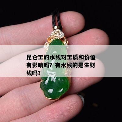 昆仑玉的水线对玉质和价值有影响吗？有水线的是生财线吗？