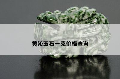 黄沁玉石一克价格查询