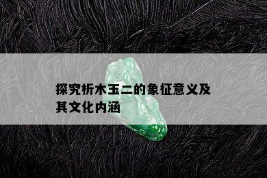 探究析木玉二的象征意义及其文化内涵