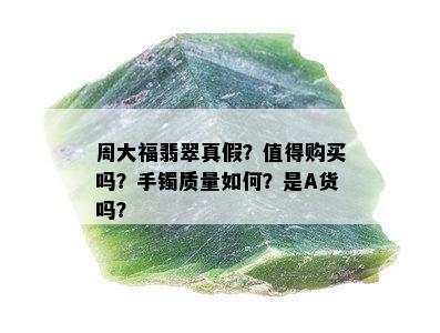 周大福翡翠真假？值得购买吗？手镯质量如何？是A货吗？