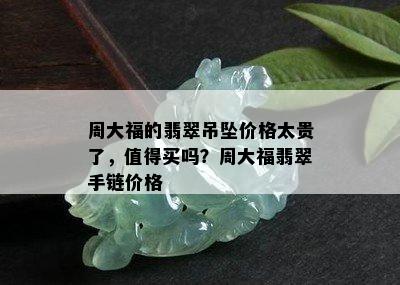 周大福的翡翠吊坠价格太贵了，值得买吗？周大福翡翠手链价格