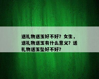 送礼物送玉好不好？女生，送礼物送玉有什么意义？送礼物送玉坠好不好？