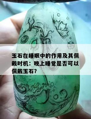 玉石在睡眠中的作用及其佩戴时机：晚上睡觉是否可以佩戴玉石？