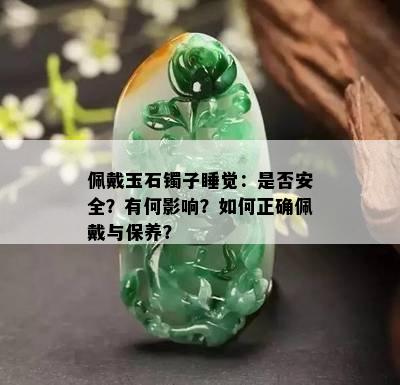 佩戴玉石镯子睡觉：是否安全？有何影响？如何正确佩戴与保养？