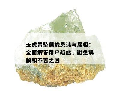 玉虎吊坠佩戴忌讳与属相：全面解答用户疑惑，避免误解和不吉之因