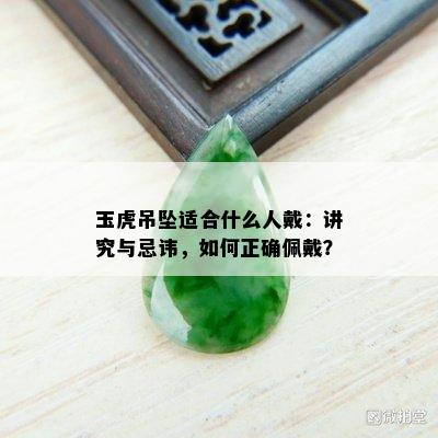 玉虎吊坠适合什么人戴：讲究与忌讳，如何正确佩戴？