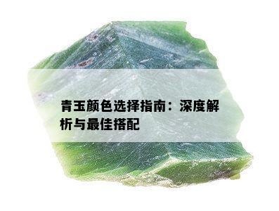 青玉颜色选择指南：深度解析与更佳搭配