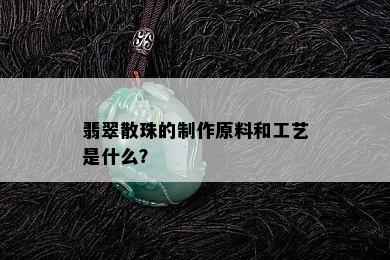 翡翠散珠的制作原料和工艺是什么？