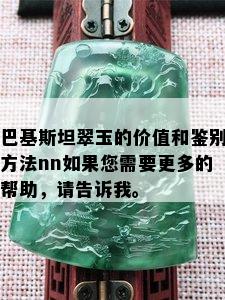 巴基斯坦翠玉的价值和鉴别方法nn如果您需要更多的帮助，请告诉我。