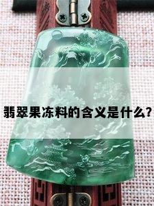 翡翠果冻料的含义是什么？