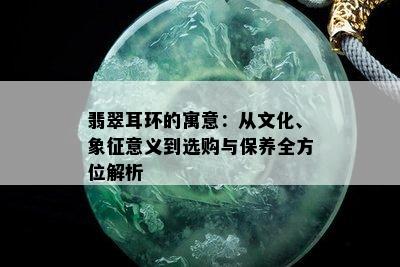 翡翠耳环的寓意：从文化、象征意义到选购与保养全方位解析