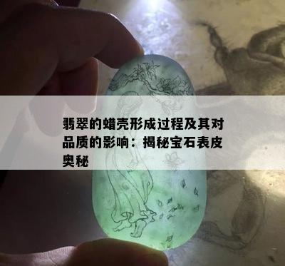 翡翠的蜡壳形成过程及其对品质的影响：揭秘宝石表皮奥秘