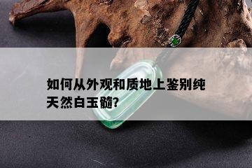 如何从外观和质地上鉴别纯天然白玉髓？