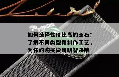 如何选择性价比高的玉石：了解不同类型和制作工艺，为你的购买做出明智决策