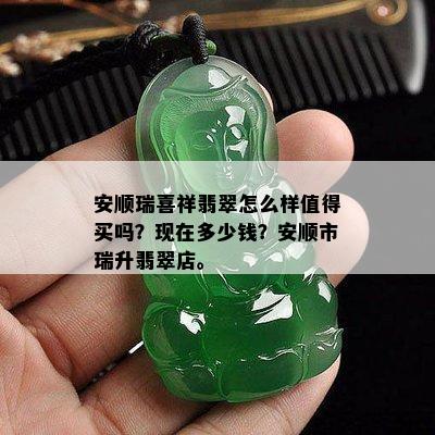 安顺瑞喜祥翡翠怎么样值得买吗？现在多少钱？安顺市瑞升翡翠店。