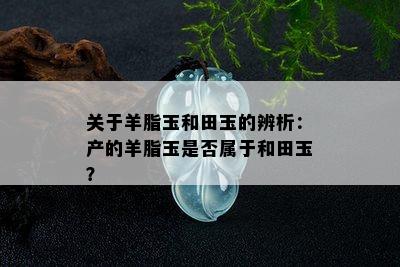 关于羊脂玉和田玉的辨析：产的羊脂玉是否属于和田玉？