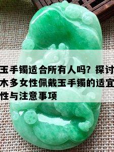 玉手镯适合所有人吗？探讨木多女性佩戴玉手镯的适宜性与注意事项