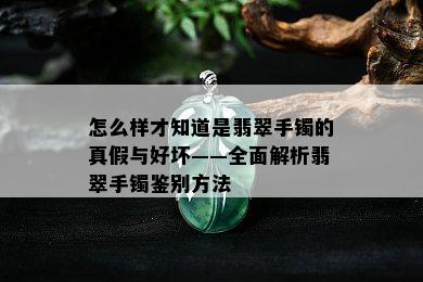 怎么样才知道是翡翠手镯的真假与好坏——全面解析翡翠手镯鉴别方法