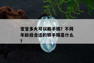 宝宝多大可以戴手镯？不同年龄段合适的银手镯是什么？