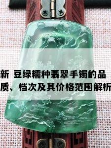 新 豆绿糯种翡翠手镯的品质、档次及其价格范围解析