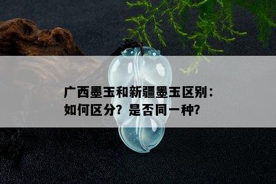 广西墨玉和新疆墨玉区别：如何区分？是否同一种？