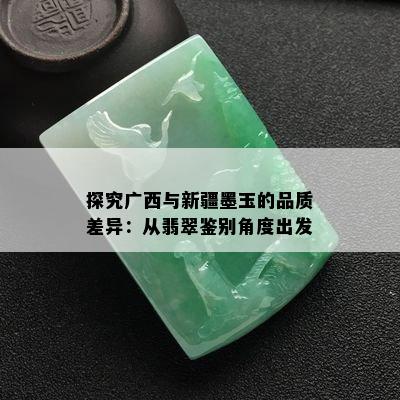 探究广西与新疆墨玉的品质差异：从翡翠鉴别角度出发