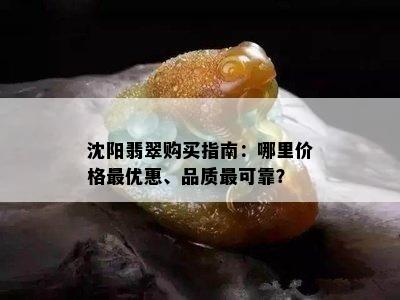 沈阳翡翠购买指南：哪里价格更优惠、品质最可靠？