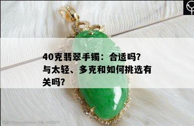 40克翡翠手镯：合适吗？与太轻、多克和如何挑选有关吗？