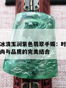 冰清玉润紫色翡翠手镯：时尚与品质的完美结合